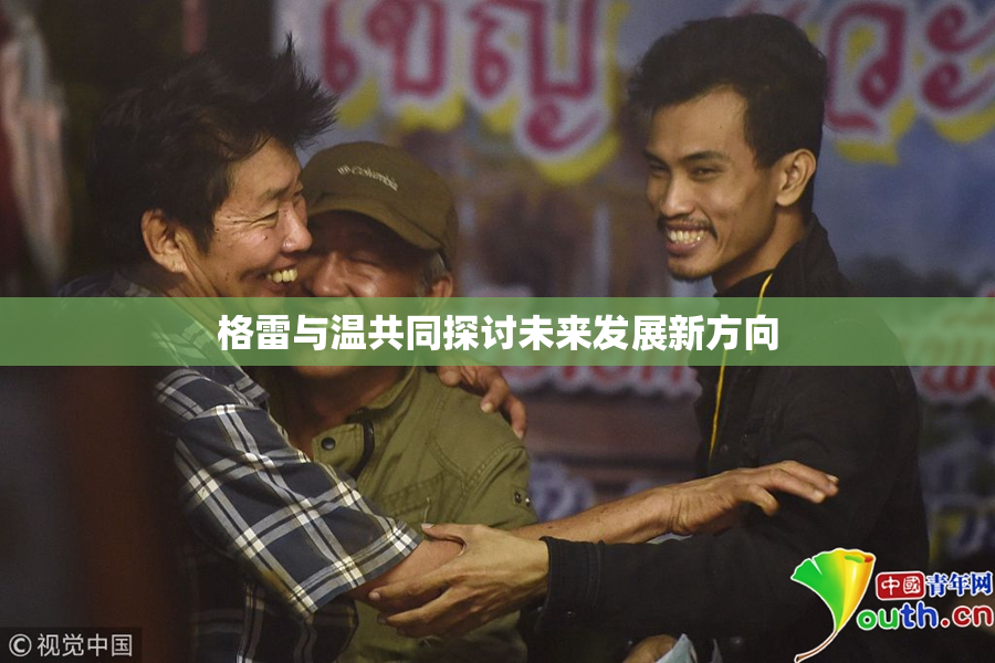 格雷与温共同探讨未来发展新方向