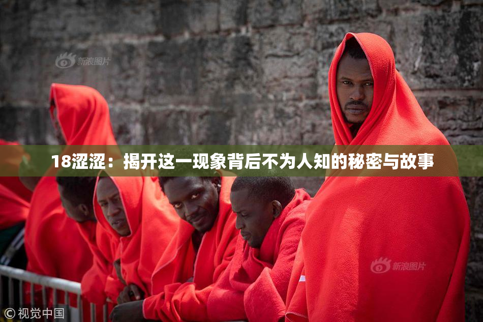 18涩涩：揭开这一现象背后不为人知的秘密与故事