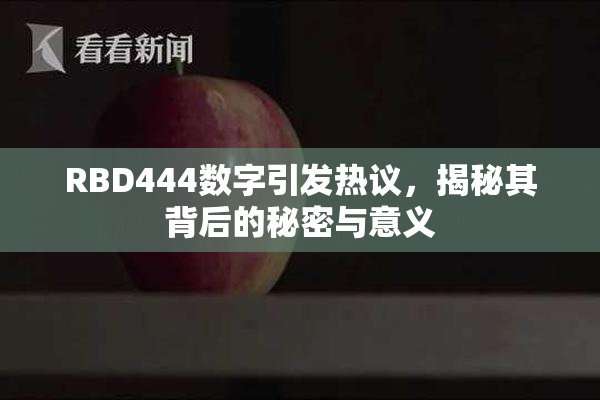 RBD444数字引发热议，揭秘其背后的秘密与意义