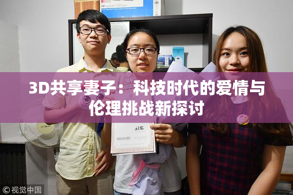 3D共享妻子：科技时代的爱情与伦理挑战新探讨