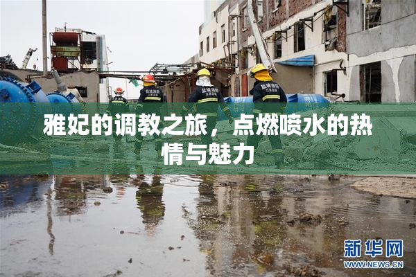雅妃的调教之旅，点燃喷水的热情与魅力