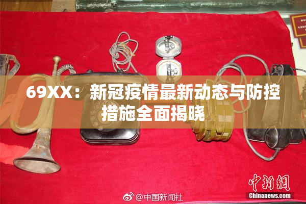 69ΧΧ：新冠疫情最新动态与防控措施全面揭晓