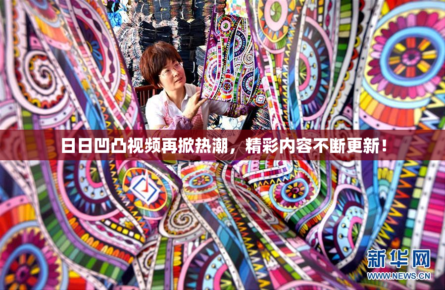 日日凹凸视频再掀热潮，精彩内容不断更新！