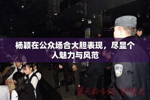 杨颖在公众场合大胆表现，尽显个人魅力与风范
