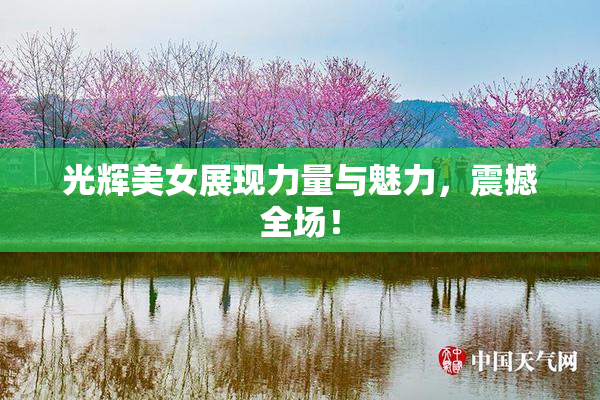 光辉美女展现力量与魅力，震撼全场！