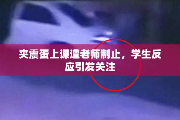 夹震蛋上课遭老师制止，学生反应引发关注