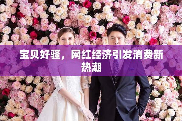 宝贝好骚，网红经济引发消费新热潮