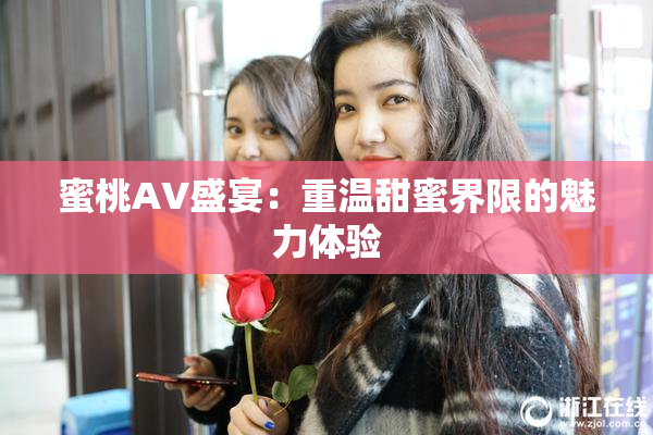 蜜桃AV盛宴：重温甜蜜界限的魅力体验