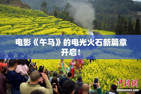 电影《午马》的电光火石新篇章开启！
