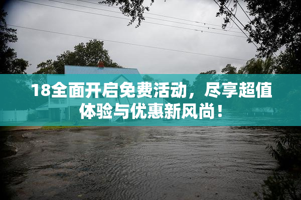 18全面开启免费活动，尽享超值体验与优惠新风尚！