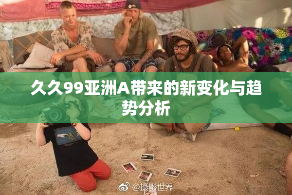 久久99亚洲A带来的新变化与趋势分析