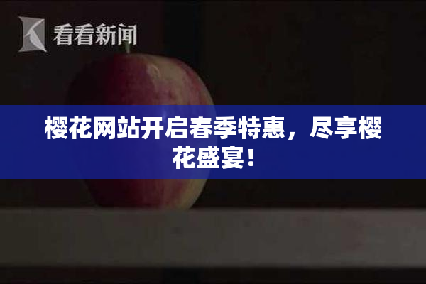 樱花网站开启春季特惠，尽享樱花盛宴！