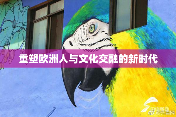 重塑欧洲人与文化交融的新时代