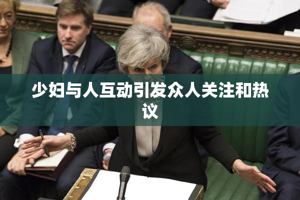 少妇与人互动引发众人关注和热议