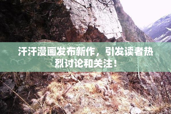 汗汗漫画发布新作，引发读者热烈讨论和关注！