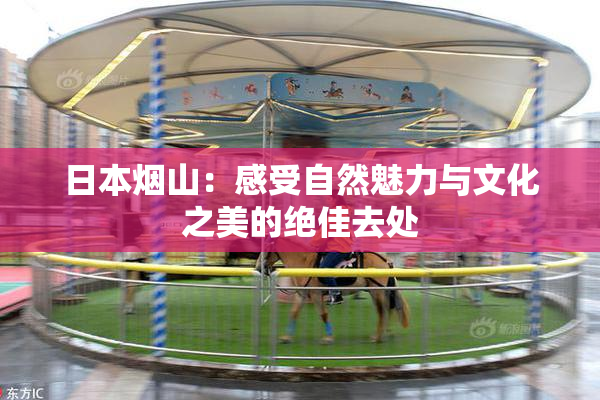 日本烟山：感受自然魅力与文化之美的绝佳去处