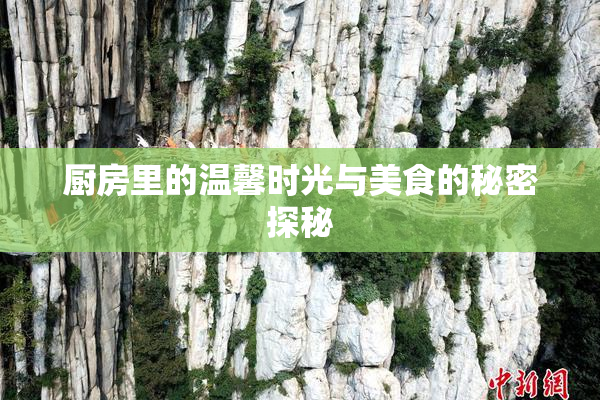 厨房里的温馨时光与美食的秘密探秘