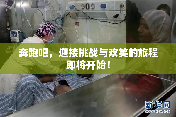 奔跑吧，迎接挑战与欢笑的旅程即将开始！