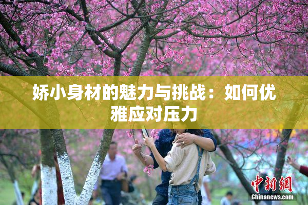 娇小身材的魅力与挑战：如何优雅应对压力