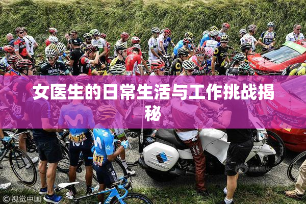 女医生的日常生活与工作挑战揭秘