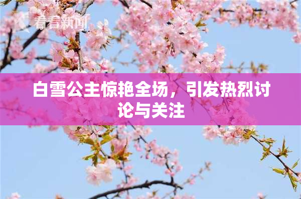 白雪公主惊艳全场，引发热烈讨论与关注