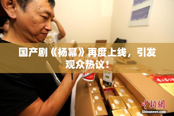 国产剧《杨幂》再度上线，引发观众热议！