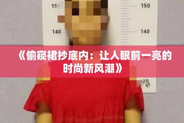 《偷窥裙抄底内：让人眼前一亮的时尚新风潮》