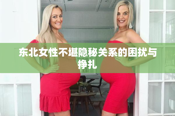 东北女性不堪隐秘关系的困扰与挣扎