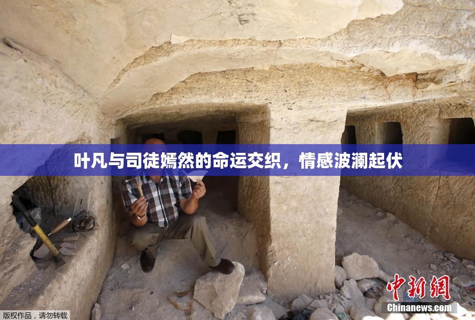 叶凡与司徒嫣然的命运交织，情感波澜起伏