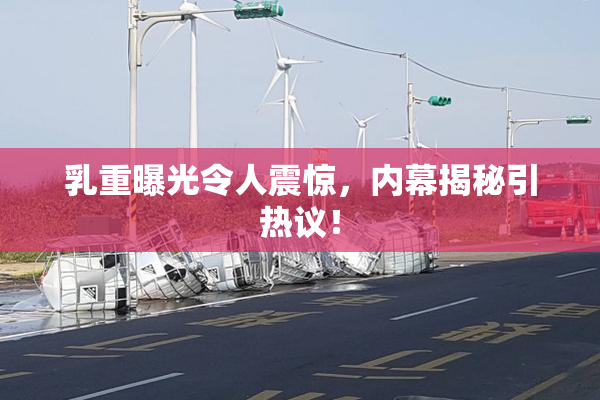乳重曝光令人震惊，内幕揭秘引热议！