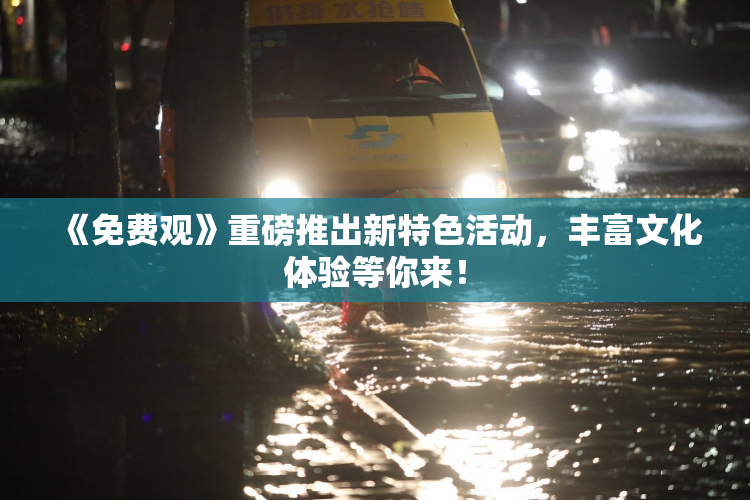 《免费观》重磅推出新特色活动，丰富文化体验等你来！