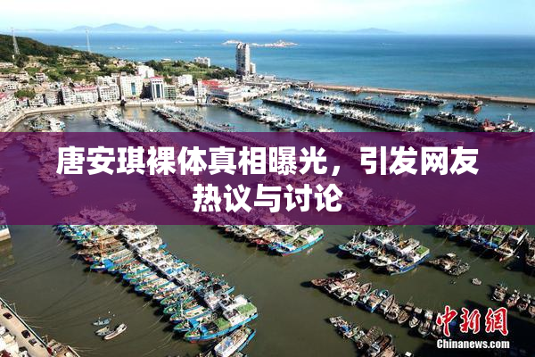 唐安琪裸体真相曝光，引发网友热议与讨论