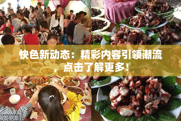 快色新动态：精彩内容引领潮流，点击了解更多！