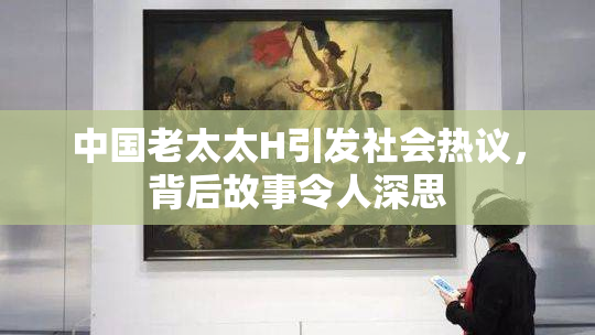 中国老太太H引发社会热议，背后故事令人深思
