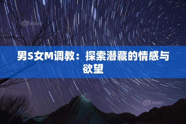 男S女M调教：探索潜藏的情感与欲望