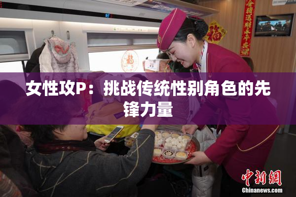 女性攻P：挑战传统性别角色的先锋力量