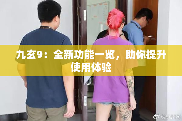 九玄9：全新功能一览，助你提升使用体验