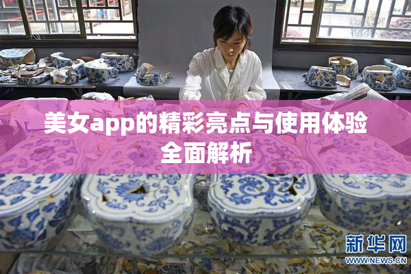 美女app的精彩亮点与使用体验全面解析