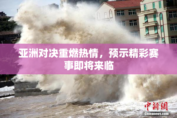 亚洲对决重燃热情，预示精彩赛事即将来临