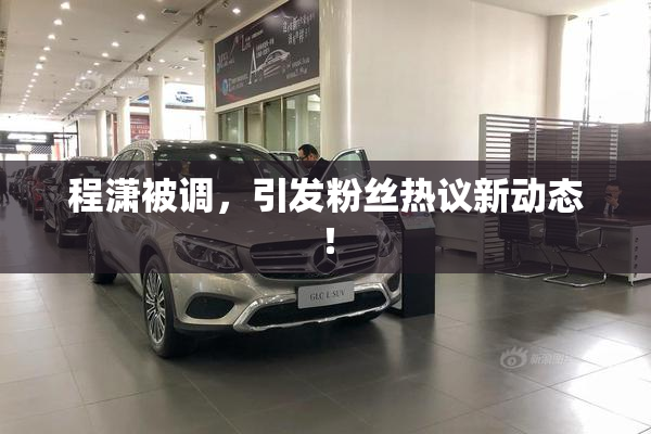 程潇被调，引发粉丝热议新动态！
