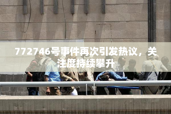 772746号事件再次引发热议，关注度持续攀升