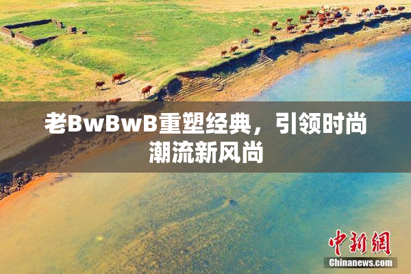 老BwBwB重塑经典，引领时尚潮流新风尚