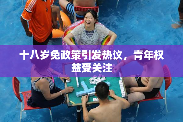 十八岁免政策引发热议，青年权益受关注