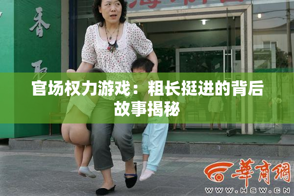 官场权力游戏：粗长挺进的背后故事揭秘