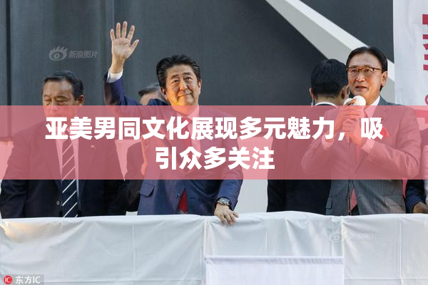 亚美男同文化展现多元魅力，吸引众多关注