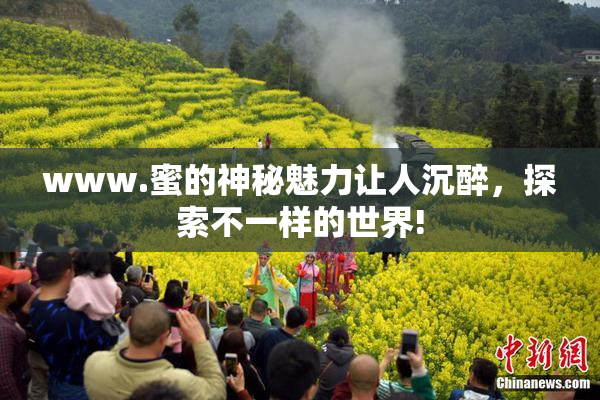 www.蜜的神秘魅力让人沉醉，探索不一样的世界!