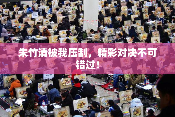 朱竹清被我压制，精彩对决不可错过！