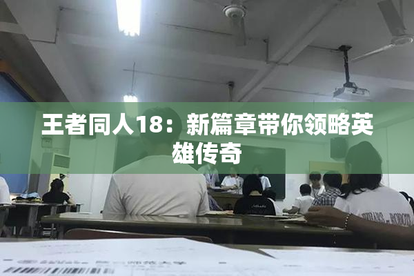 王者同人18：新篇章带你领略英雄传奇