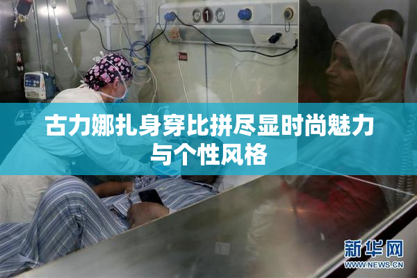 古力娜扎身穿比拼尽显时尚魅力与个性风格