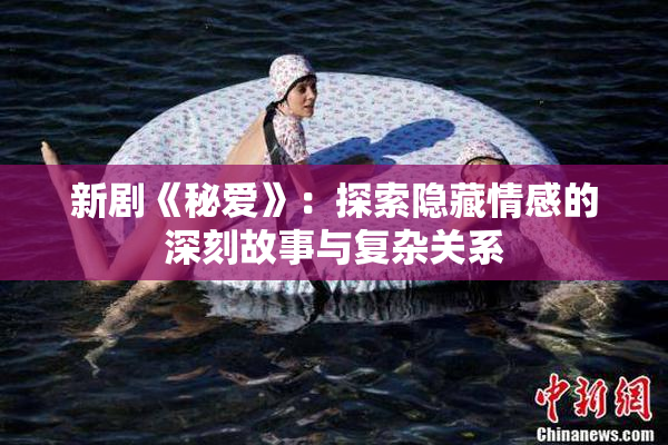 新剧《秘爱》：探索隐藏情感的深刻故事与复杂关系
